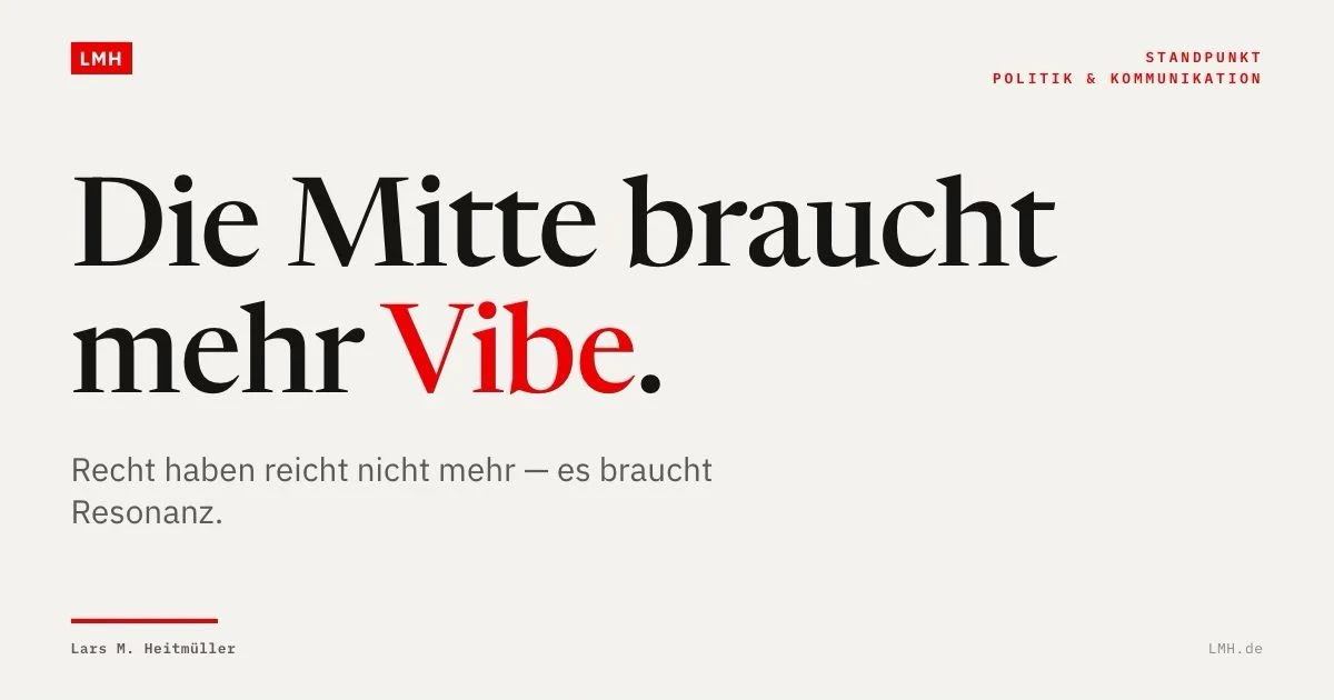 Die Mitte braucht mehr Vibe. Recht haben reicht nicht mehr — es braucht Resonanz. Ein Standpunkt von Lars M. Heitmüller.